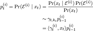\begin{align*} p^{\left(i\right)}_{t}=\Pr( {\cal E}^{\left(i\right)}\mid x_t)&= \frac{\Pr(x_t\mid {\cal E}^{\left(i\right)})\Pr( {\cal E}^{\left(i\right)})}{\Pr(x_t)}\\ &\sim \gamma_{t,k_t}p_{t-1}^{\left(i\right)}\\ &= \langle \gamma_t^{\left(i\right)},x_t\rangle p_{t-1}^{\left(i\right)} \end{align*}