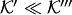 $ {\cal K}'\ll {\cal K}'''$