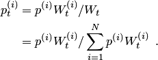 \begin{align*} p_t^{\left(i\right)} &= p^{\left(i\right)}W_t^{\left(i\right)}\slash{}W_t\\ &= p^{\left(i\right)}W_t^{\left(i\right)}\slash{}\sum_{i=1}^Np^{\left(i\right)}W_t^{\left(i\right)}\enspace. \end{align*}