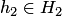 $h_2\in H_2$