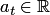 $a_t\in\mathbb R$