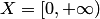 $X=\left[0,+\infty\right)$