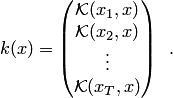 $$ k(x)= \begin{pmatrix} \mathcal{K}(x_1,x)\\ \mathcal{K}(x_2,x)\\ \vdots \\ \mathcal{K}(x_T,x) \end{pmatrix}\enspace.$$