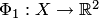 $\Phi_1: X\to \mathbb R^2$