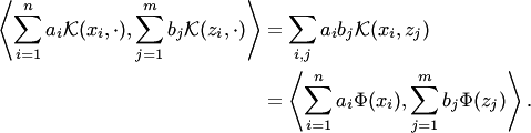 \begin{align*} \left\langle\sum_{i=1}^na_i {\cal K}(x_i,\cdot), \sum_{j=1}^mb_j {\cal K}(z_i,\cdot)\right\rangle &=\sum_{i,j}a_ib_j {\cal K}(x_i,z_j)\\ &=\left\langle\sum_{i=1}^na_i\Phi(x_i),\sum_{j=1}^mb_j\Phi(z_j)\right\rangle. \end{align*}