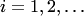$i=1,2,\ldots$