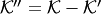 $ {\cal K}''= {\cal K}- {\cal K}'$