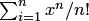 $\sum_{i=1}^nx^n\slash{}n!$