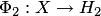 $\Phi_2: X\to H_2$